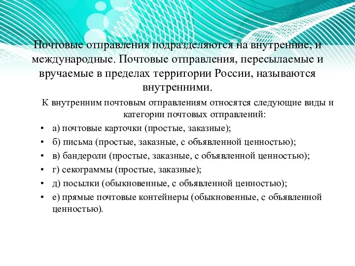 Почтовые отправления подразделяются на внутренние, и международные. Почтовые отправления, пересылаемые