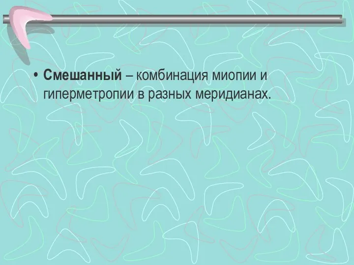 Смешанный – комбинация миопии и гиперметропии в разных меридианах.