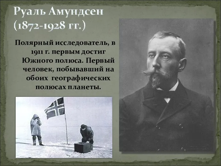 Полярный исследователь, в 1911 г. первым достиг Южного полюса. Первый