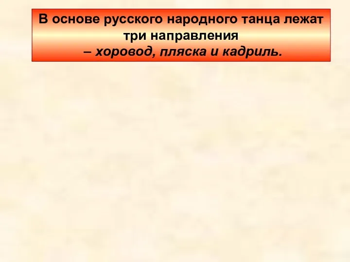 В основе русского народного танца лежат три направления – хоровод, пляска и кадриль.