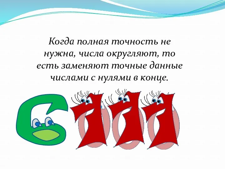 Когда полная точность не нужна, числа округляют, то есть заменяют