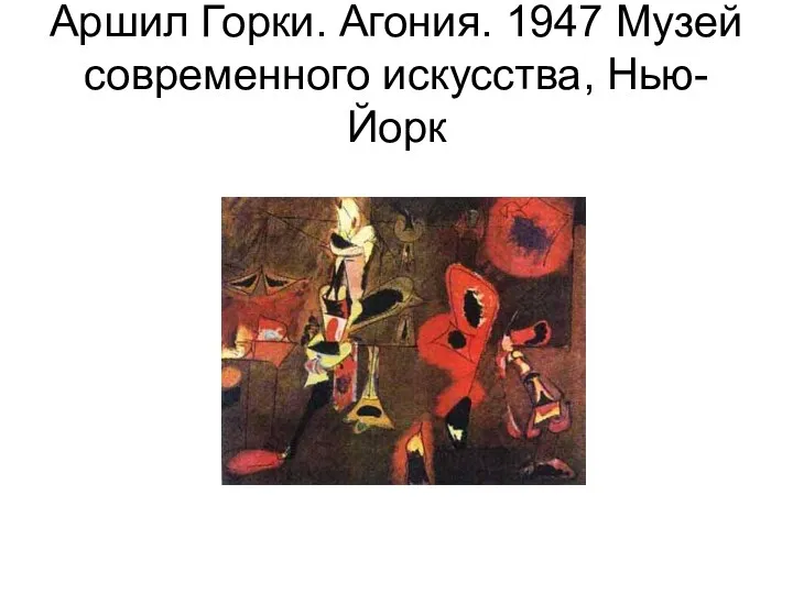 Аршил Горки. Агония. 1947 Музей современного искусства, Нью-Йорк