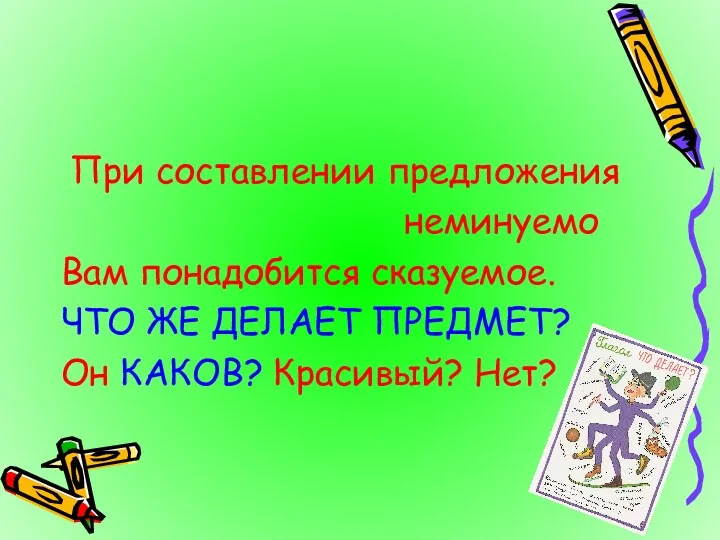 При составлении предложения неминуемо Вам понадобится сказуемое. ЧТО ЖЕ ДЕЛАЕТ ПРЕДМЕТ? Он КАКОВ? Красивый? Нет?