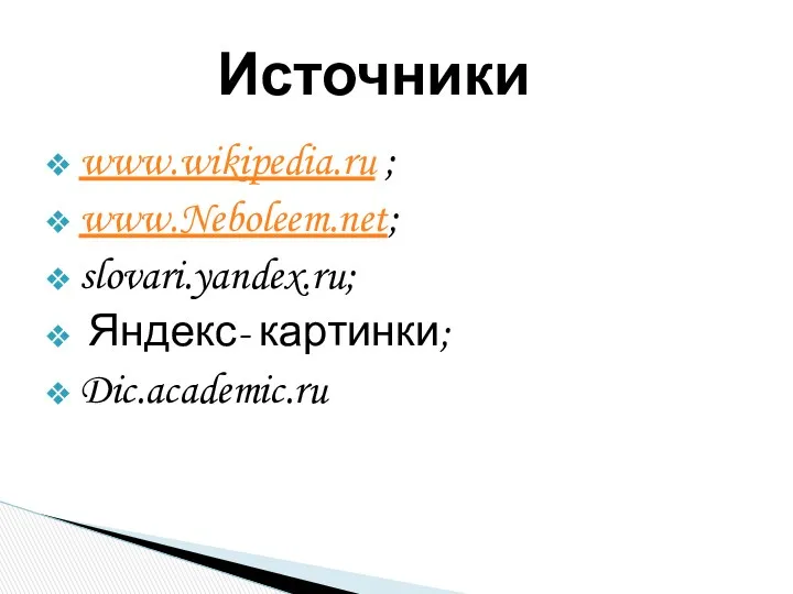 www.wikipedia.ru ; www.Neboleem.net; slovari.yandex.ru; Яндекс- картинки; Dic.academic.ru Источники