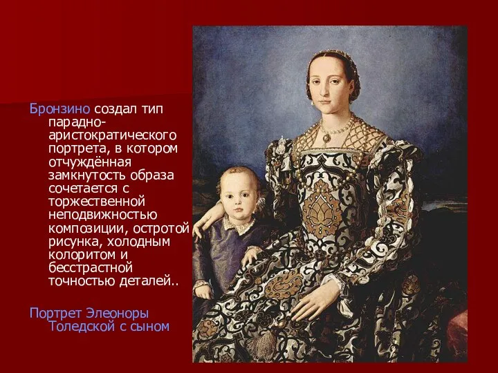 Бронзино создал тип парадно-аристократического портрета, в котором отчуждённая замкнутость образа