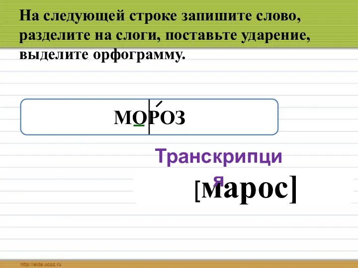 На следующей строке запишите слово, разделите на слоги, поставьте ударение, выделите орфограмму. [марос] МОРОЗ Транскрипция