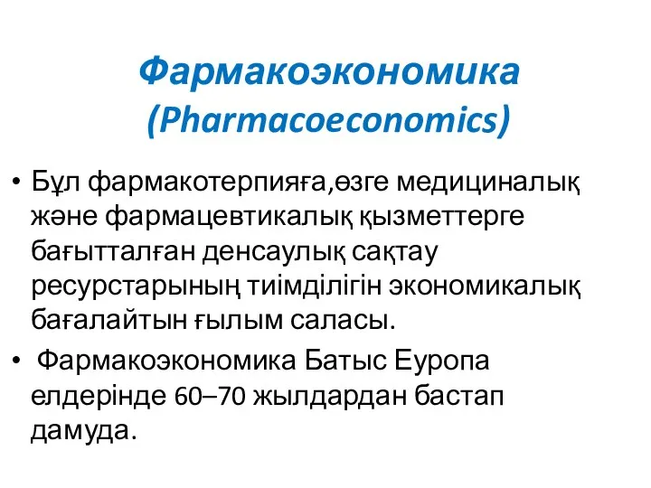 Фармакоэкономика (Pharmacoeconomics) Бұл фармакотерпияға,өзге медициналық және фармацевтикалық қызметтерге бағытталған денсаулық