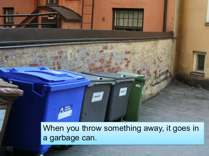 When you throw something away, it goes in a garbage can.