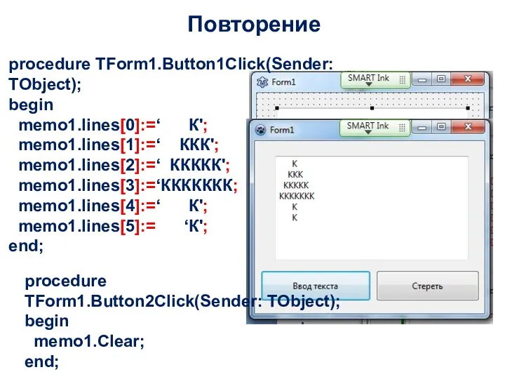 Повторение procedure TForm1.Button1Click(Sender: TObject); begin memo1.lines[0]:=‘ К'; memo1.lines[1]:=‘ ККК'; memo1.lines[2]:=‘
