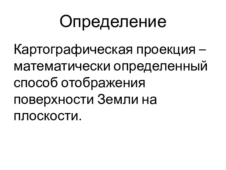 Определение Картографическая проекция – математически определенный способ отображения поверхности Земли на плоскости.