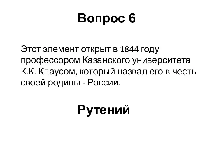 Этот элемент открыт в 1844 году профессором Казанского университета К.К.