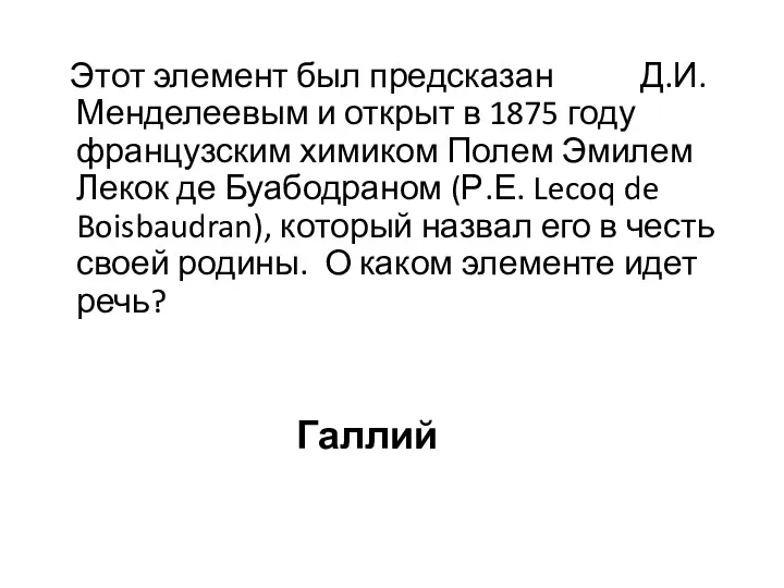 Этот элемент был предсказан Д.И. Менделеевым и открыт в 1875