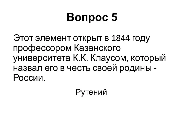 Этот элемент открыт в 1844 году профессором Казанского университета К.К.