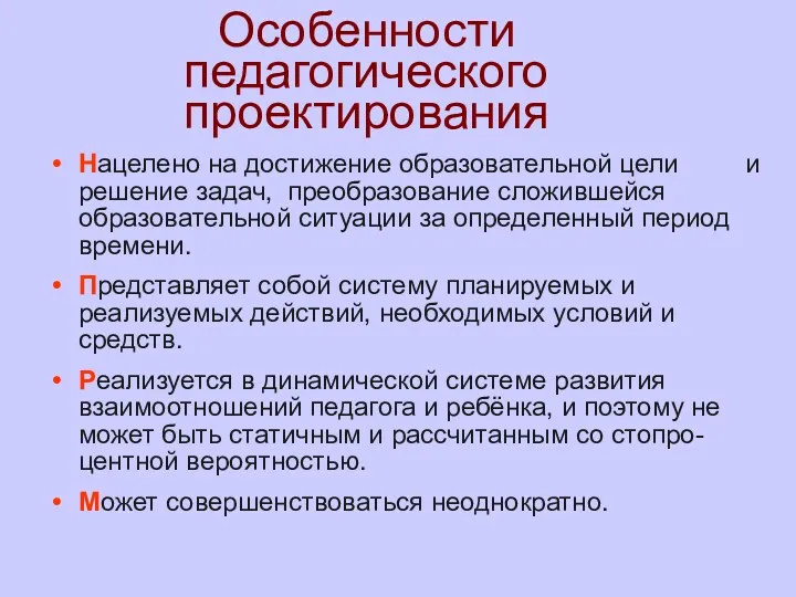 Особенности педагогического проектирования Нацелено на достижение образовательной цели и решение