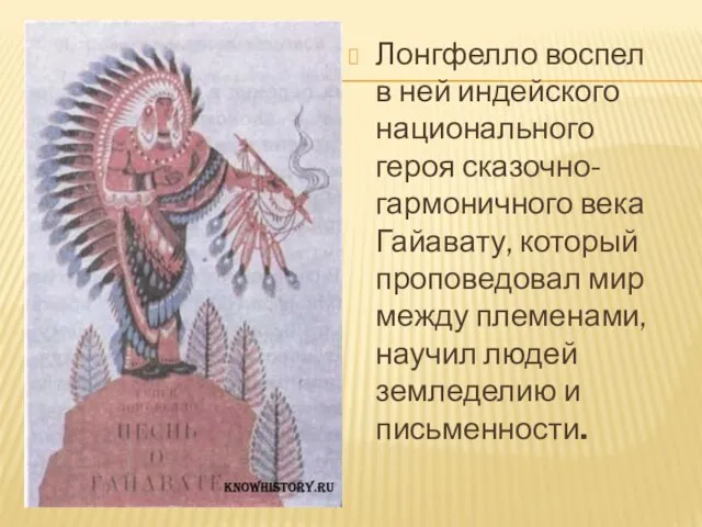 Лонгфелло воспел в ней индейского национального героя сказочно-гармоничного века Гайавату,