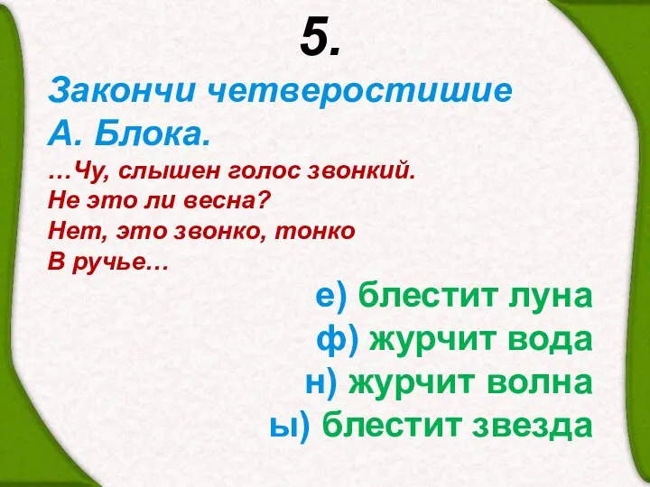 5. Закончи четверостишие А. Блока. …Чу, слышен голос звонкий. Не