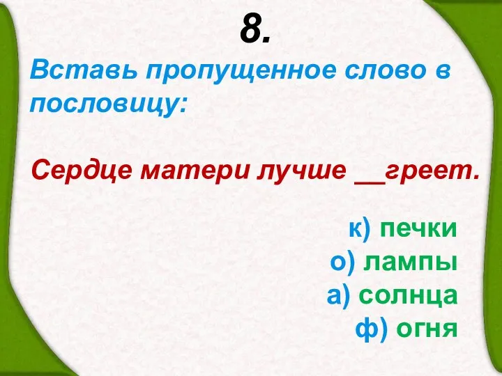 8. Вставь пропущенное слово в пословицу: Сердце матери лучше __греет.