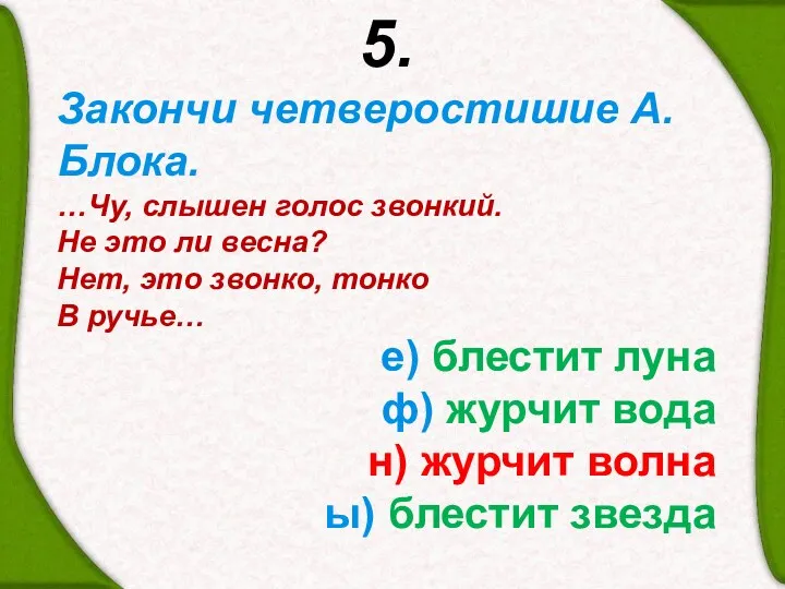 5. Закончи четверостишие А. Блока. …Чу, слышен голос звонкий. Не