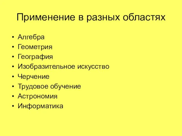 Применение в разных областях Алгебра Геометрия География Изобразительное искусство Черчение Трудовое обучение Астрономия Информатика