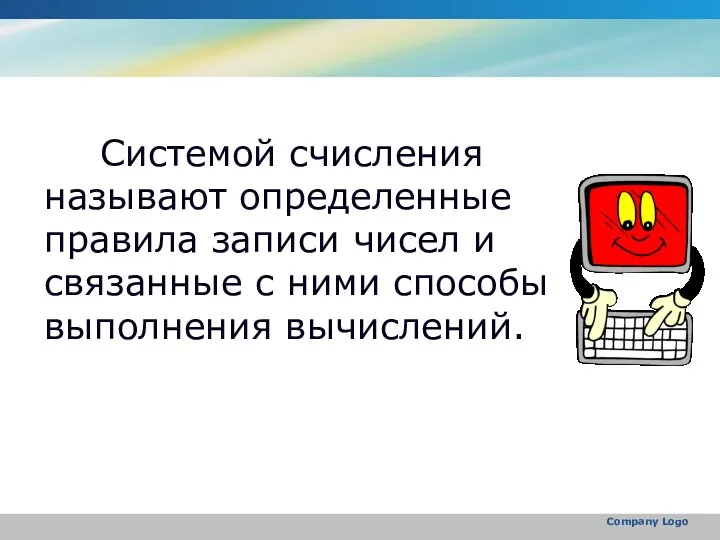 Company Logo Системой счисления называют определенные правила записи чисел и связанные с ними способы выполнения вычислений.