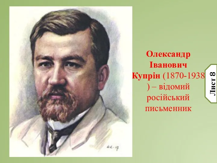 Олександр Іванович Купрін (1870-1938) – відомий російський письменник Лист 8