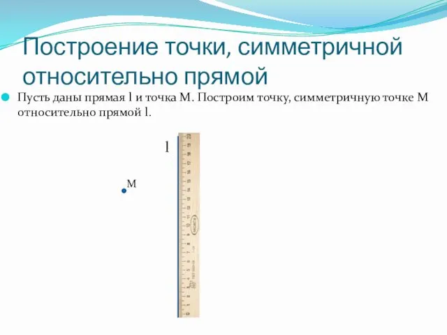 Построение точки, симметричной относительно прямой Пусть даны прямая l и точка M. Построим