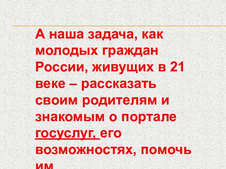 А наша задача, как молодых граждан России, живущих в 21