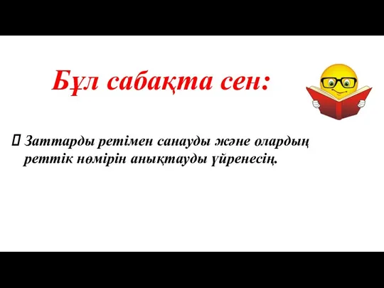 Бұл сабақта сен: Заттарды ретімен санауды және олардың реттік нөмірін анықтауды үйренесің.