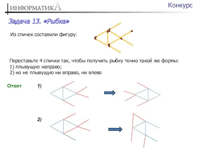 Задача 13. «Рыбка» Конкурс Из спичек составили фигуру: Переставьте 4