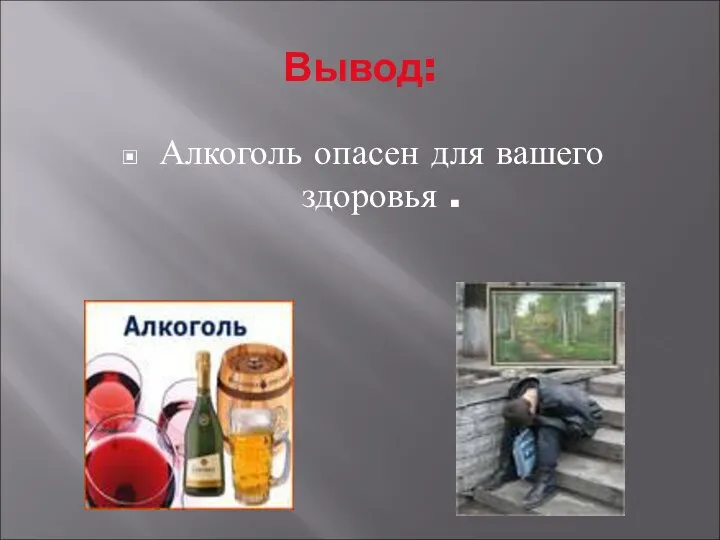 Вывод: Алкоголь опасен для вашего здоровья .