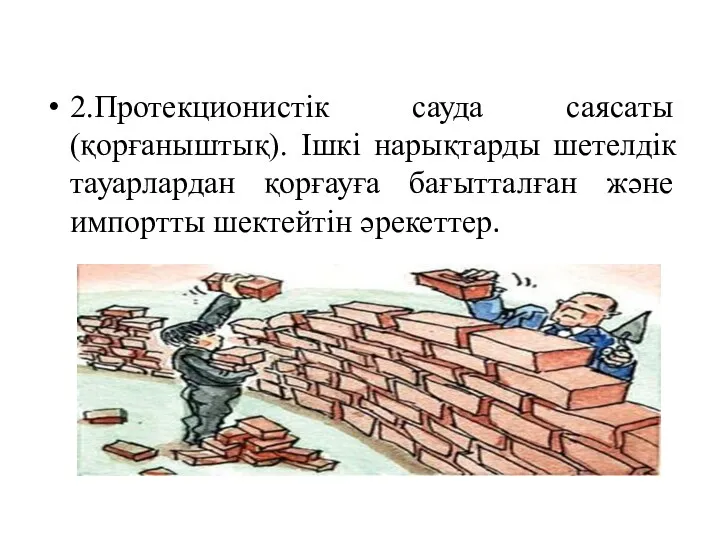 2.Протекционистік сауда саясаты (қорғаныштық). Ішкі нарықтарды шетелдік тауарлардан қорғауға бағытталған және импортты шектейтін әрекеттер.