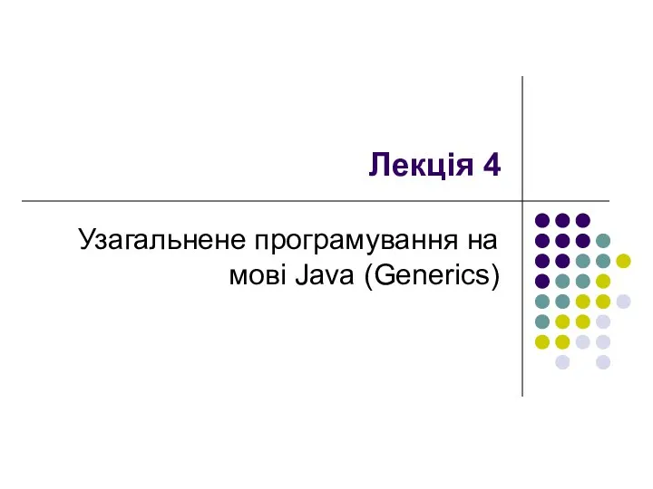 Лекція 4 Узагальнене програмування на мові Java (Generics)