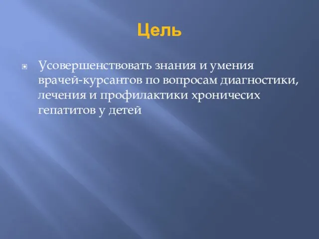 Цель Усовершенствовать знания и умения врачей-курсантов по вопросам диагностики, лечения и профилактики хроничесих гепатитов у детей