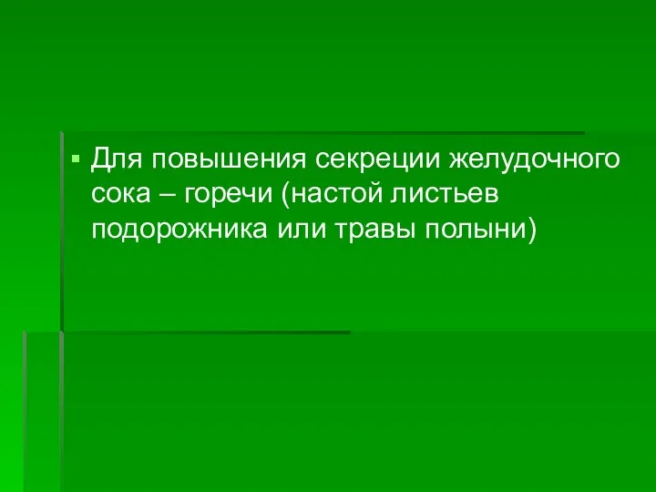 Для повышения секреции желудочного сока – горечи (настой листьев подорожника или травы полыни)