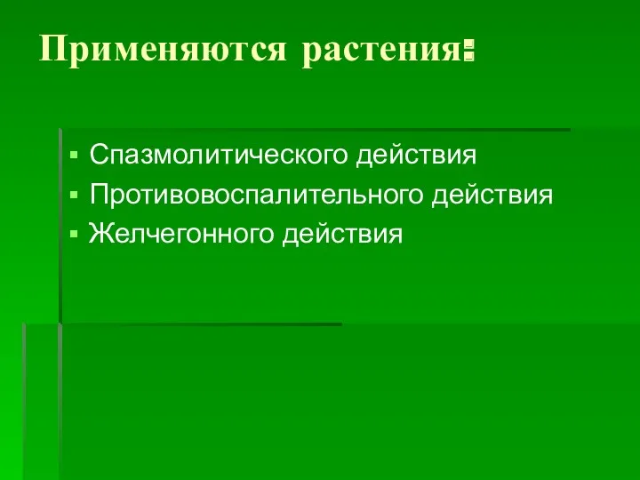 Применяются растения: Спазмолитического действия Противовоспалительного действия Желчегонного действия