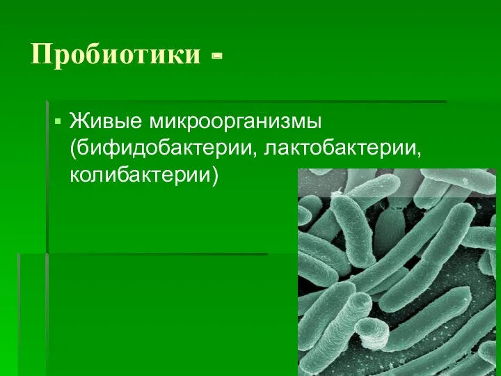 Пробиотики - Живые микроорганизмы (бифидобактерии, лактобактерии, колибактерии)