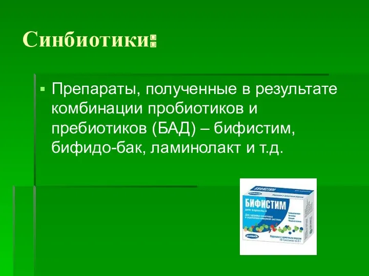 Синбиотики: Препараты, полученные в результате комбинации пробиотиков и пребиотиков (БАД) – бифистим, бифидо-бак, ламинолакт и т.д.