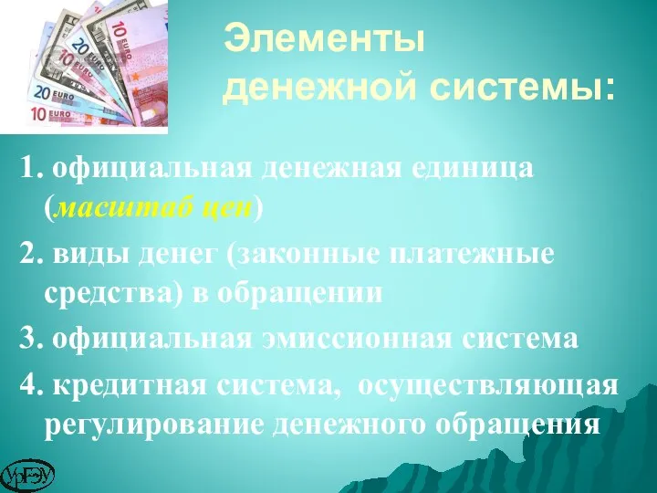 Элементы денежной системы: 1. официальная денежная единица (масштаб цен) 2.