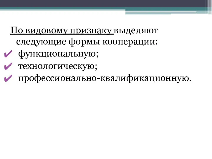 По видовому признаку выделяют следующие формы кооперации: функциональную; технологическую; профессионально-квалификационную.