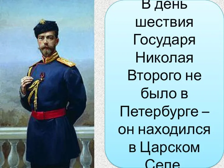 В день шествия Государя Николая Второго не было в Петербурге – он находился в Царском Селе.