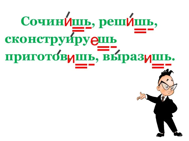 Сочин. шь, реш. шь, сконструиру. шь приготов. шь, выраз. шь. и и е и и