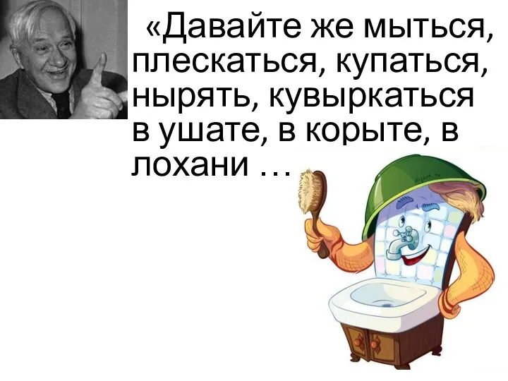 «Давайте же мыться, плескаться, купаться, нырять, кувыркаться в ушате, в корыте, в лохани …»