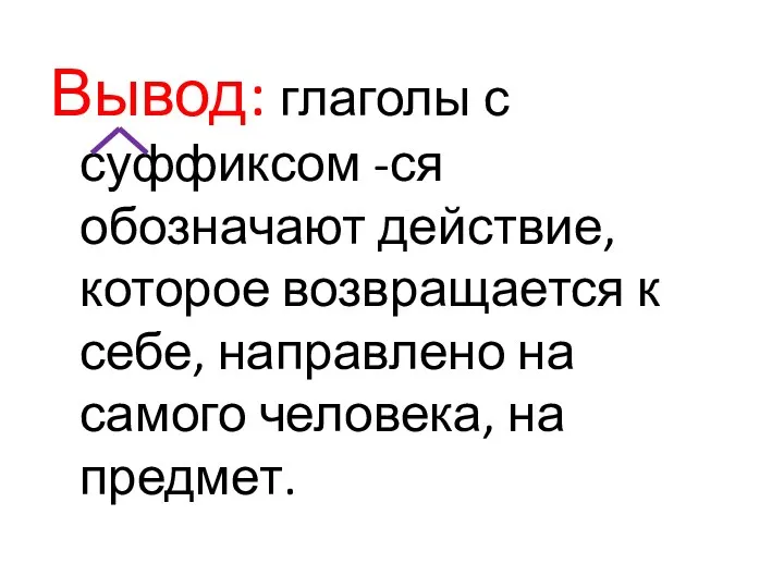 Вывод: глаголы с суффиксом -ся обозначают действие, которое возвращается к