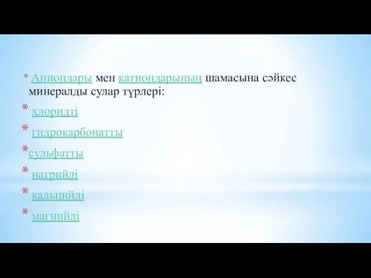 Аниондары мен катиондарының шамасына сәйкес минералды сулар түрлері: хлоридті гидрокарбонатты сульфатты натрийлі кальцийлі магнийлі