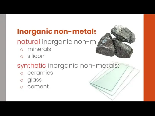 Inorganic non-metals natural inorganic non-metals: minerals silicon synthetic inorganic non-metals: ceramics glass cement