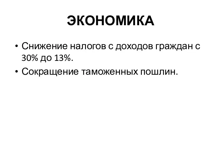 ЭКОНОМИКА Снижение налогов с доходов граждан с 30% до 13%. Сокращение таможенных пошлин.