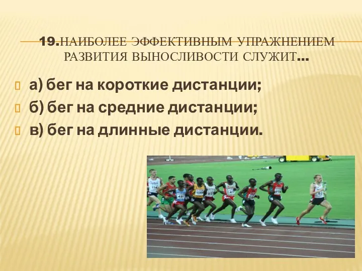 19.НАИБОЛЕЕ ЭФФЕКТИВНЫМ УПРАЖНЕНИЕМ РАЗВИТИЯ ВЫНОСЛИВОСТИ СЛУЖИТ… а) бег на короткие