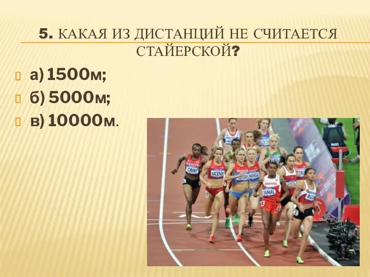 5. КАКАЯ ИЗ ДИСТАНЦИЙ НЕ СЧИТАЕТСЯ СТАЙЕРСКОЙ? а) 1500м; б) 5000м; в) 10000м.