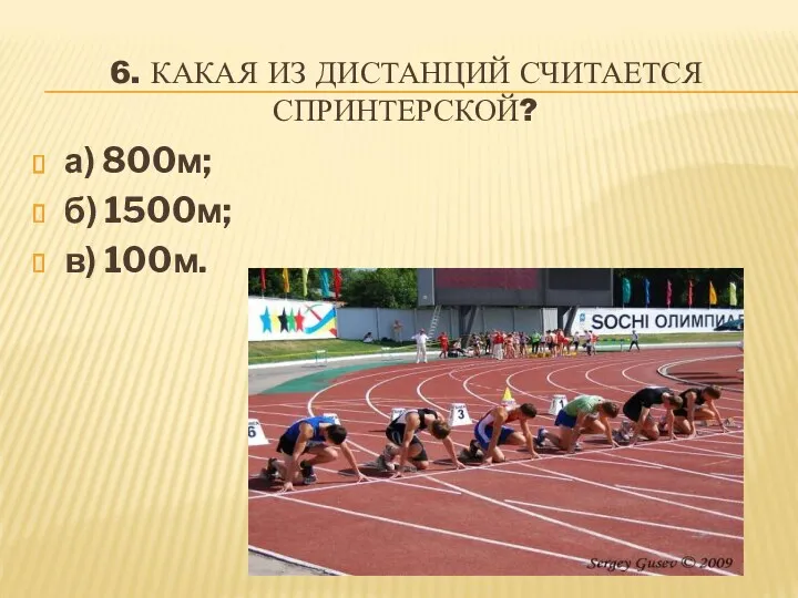 6. КАКАЯ ИЗ ДИСТАНЦИЙ СЧИТАЕТСЯ СПРИНТЕРСКОЙ? а) 800м; б) 1500м; в) 100м.