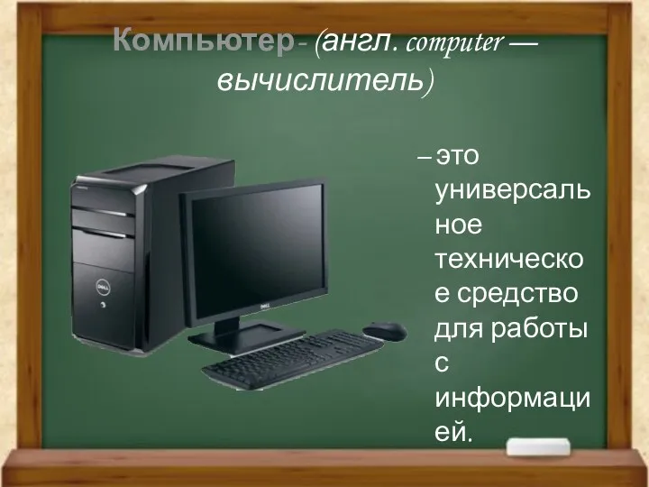 Компьютер- (англ. computer — вычислитель) – это универсальное техническое средство для работы с информацией.